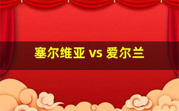 塞尔维亚 vs 爱尔兰